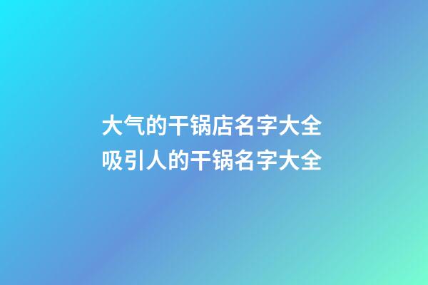 大气的干锅店名字大全 吸引人的干锅名字大全-第1张-店铺起名-玄机派